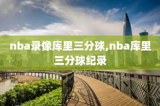 nba录像库里三分球,nba库里三分球纪录