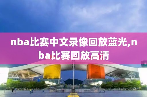 nba比赛中文录像回放蓝光,nba比赛回放高清