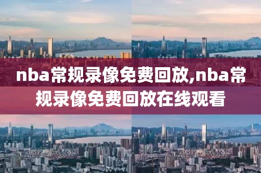 nba常规录像免费回放,nba常规录像免费回放在线观看