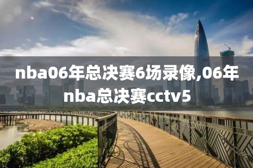 nba06年总决赛6场录像,06年nba总决赛cctv5