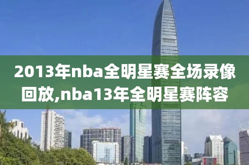 2013年nba全明星赛全场录像回放,nba13年全明星赛阵容