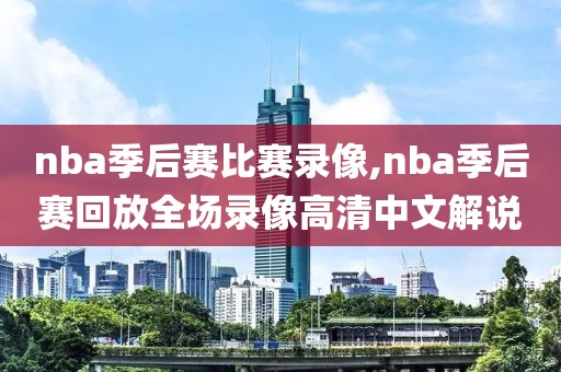 nba季后赛比赛录像,nba季后赛回放全场录像高清中文解说