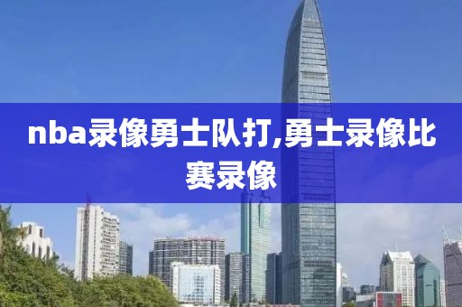 nba录像勇士队打,勇士录像比赛录像