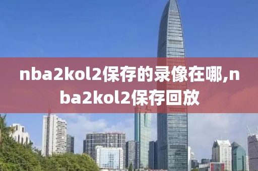 nba2kol2保存的录像在哪,nba2kol2保存回放