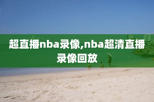 超直播nba录像,nba超清直播录像回放