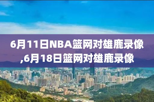 6月11日NBA篮网对雄鹿录像,6月18日篮网对雄鹿录像
