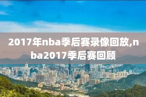2017年nba季后赛录像回放,nba2017季后赛回顾