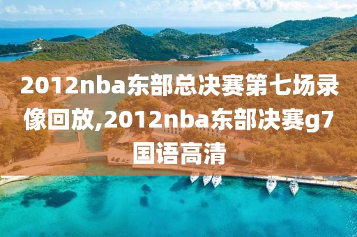 2012nba东部总决赛第七场录像回放,2012nba东部决赛g7国语高清