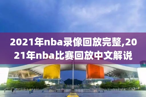 2021年nba录像回放完整,2021年nba比赛回放中文解说