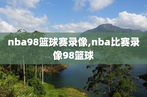 nba98篮球赛录像,nba比赛录像98篮球