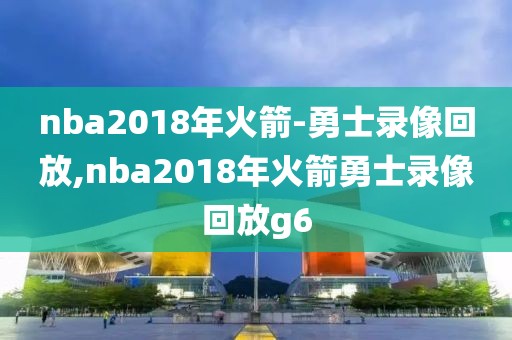 nba2018年火箭-勇士录像回放,nba2018年火箭勇士录像回放g6