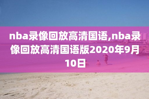 nba录像回放高清国语,nba录像回放高清国语版2020年9月10日