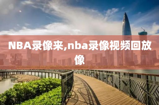 NBA录像来,nba录像视频回放像