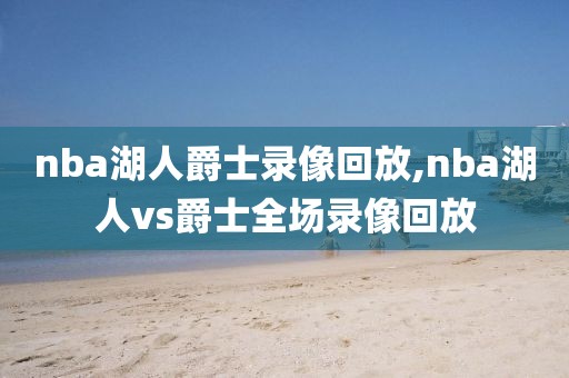 nba湖人爵士录像回放,nba湖人vs爵士全场录像回放