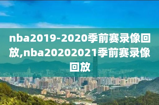 nba2019-2020季前赛录像回放,nba20202021季前赛录像回放