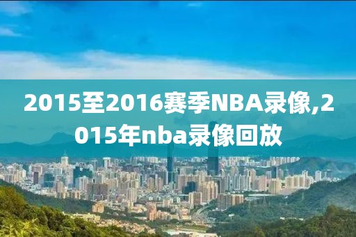 2015至2016赛季NBA录像,2015年nba录像回放