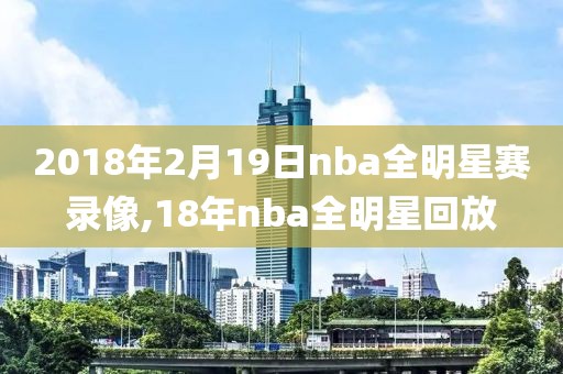 2018年2月19日nba全明星赛录像,18年nba全明星回放