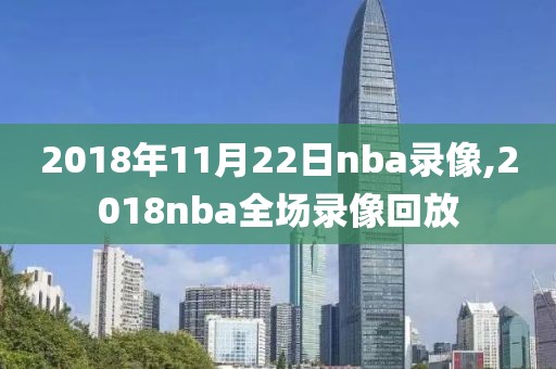 2018年11月22日nba录像,2018nba全场录像回放