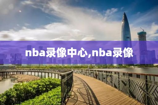 nba录像中心,nba录像