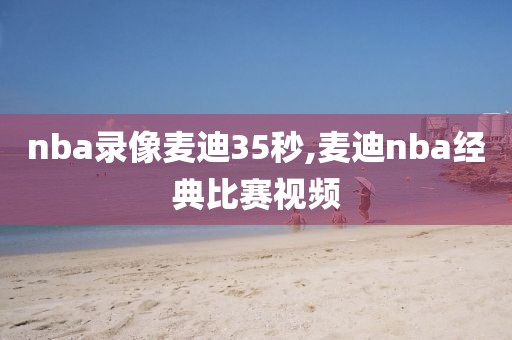 nba录像麦迪35秒,麦迪nba经典比赛视频