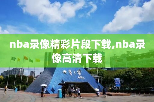 nba录像精彩片段下载,nba录像高清下载
