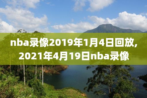 nba录像2019年1月4日回放,2021年4月19日nba录像