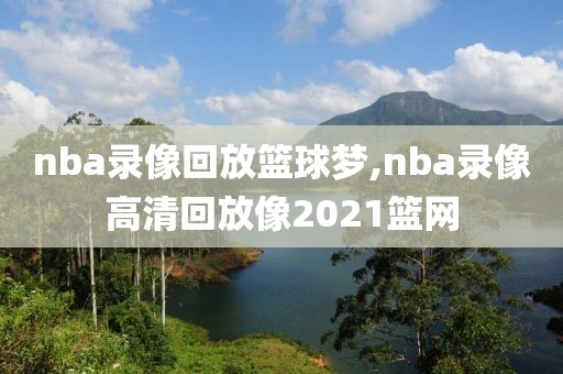 nba录像回放篮球梦,nba录像高清回放像2021篮网