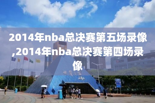 2014年nba总决赛第五场录像,2014年nba总决赛第四场录像