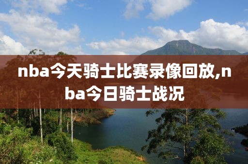 nba今天骑士比赛录像回放,nba今日骑士战况