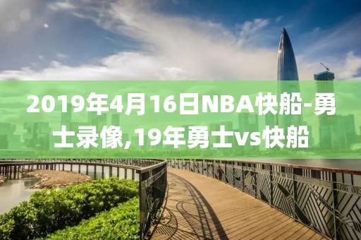 2019年4月16日NBA快船-勇士录像,19年勇士vs快船
