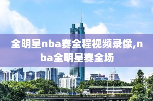 全明星nba赛全程视频录像,nba全明星赛全场