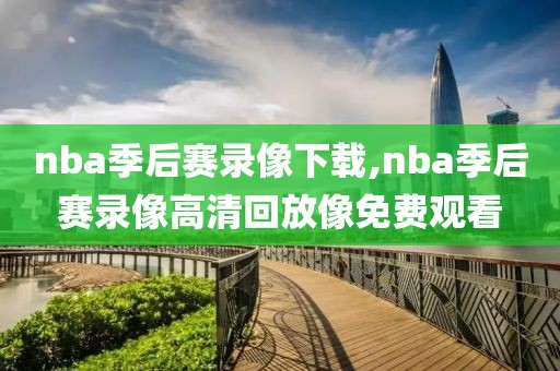 nba季后赛录像下载,nba季后赛录像高清回放像免费观看 nba季后赛录像下载,nba季后赛录像高清回放像免费观看