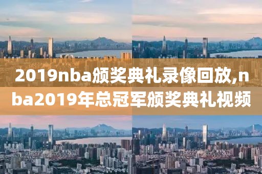 2019nba颁奖典礼录像回放,nba2019年总冠军颁奖典礼视频