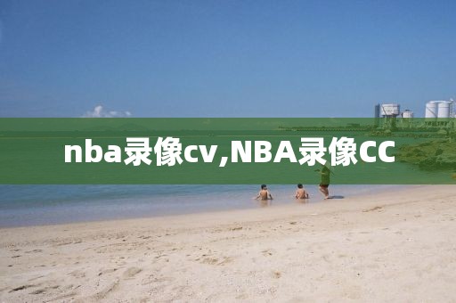 nba录像cv,NBA录像CC