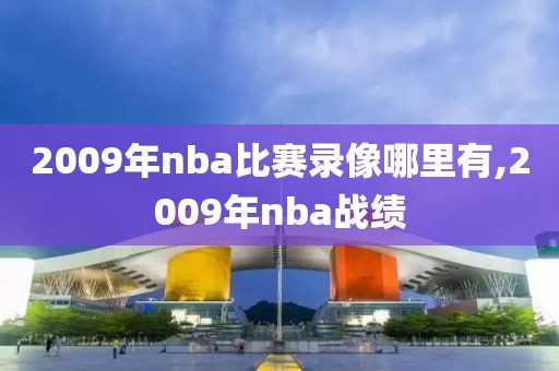 2009年nba比赛录像哪里有,2009年nba战绩