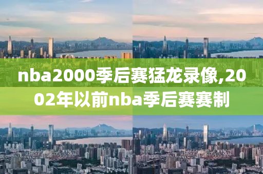 nba2000季后赛猛龙录像,2002年以前nba季后赛赛制