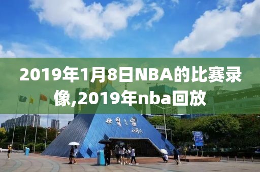 2019年1月8日NBA的比赛录像,2019年nba回放