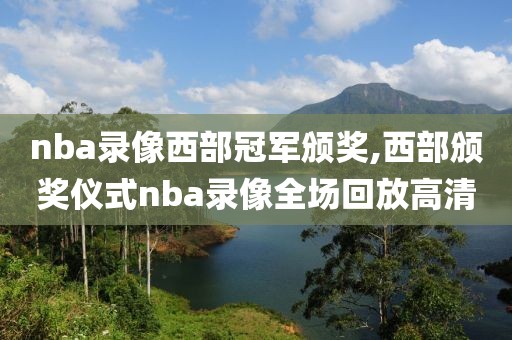 nba录像西部冠军颁奖,西部颁奖仪式nba录像全场回放高清