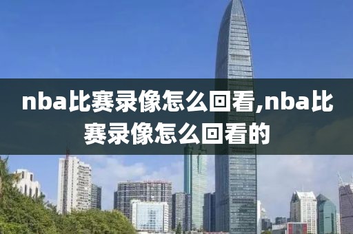 nba比赛录像怎么回看,nba比赛录像怎么回看的