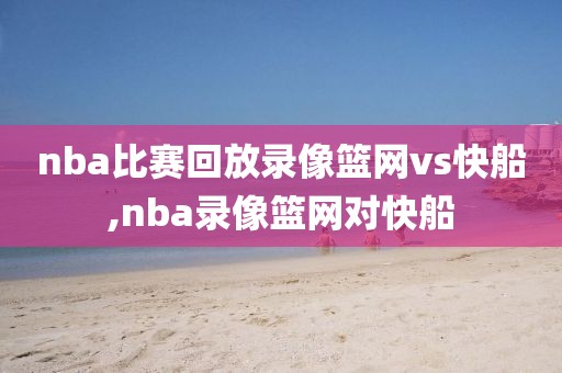 nba比赛回放录像篮网vs快船,nba录像篮网对快船