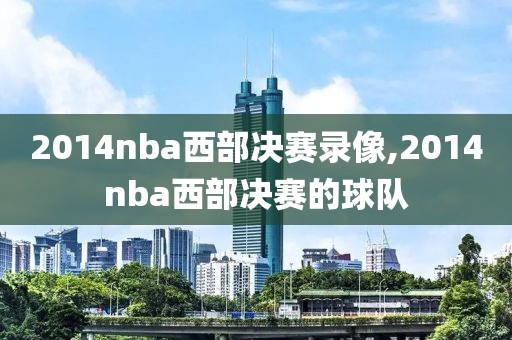 2014nba西部决赛录像,2014nba西部决赛的球队