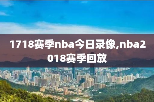 1718赛季nba今日录像,nba2018赛季回放