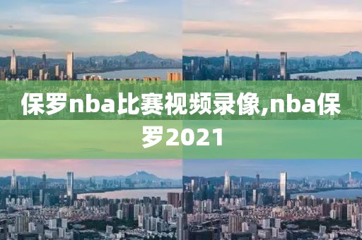 保罗nba比赛视频录像,nba保罗2021 保罗nba比赛视频录像,nba保罗2021