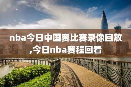 nba今日中国赛比赛录像回放,今日nba赛程回看