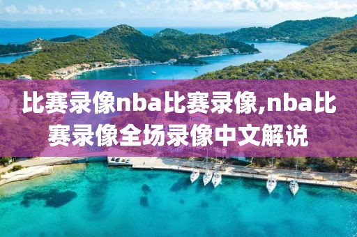 比赛录像nba比赛录像,nba比赛录像全场录像中文解说