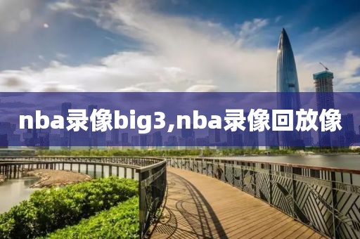 nba录像big3,nba录像回放像