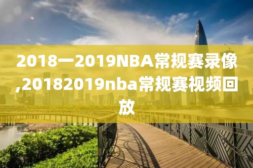 2018一2019NBA常规赛录像,20182019nba常规赛视频回放