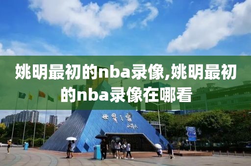 姚明最初的nba录像,姚明最初的nba录像在哪看