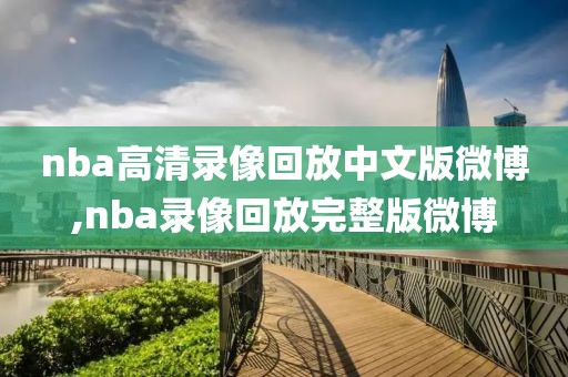 nba高清录像回放中文版微博,nba录像回放完整版微博